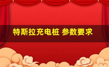 特斯拉充电桩 参数要求